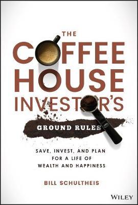 The Coffeehouse Investor's Ground Rules: Save, Invest, and Plan for a Life of Wealth and Happiness - Bill Schultheis