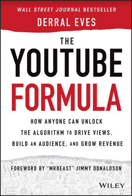 The Youtube Formula: How Anyone Can Unlock the Algorithm to Drive Views, Build an Audience, and Grow Revenue - Derral Eves