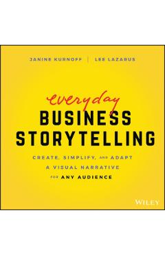Everyday Business Storytelling: Create, Simplify, and Adapt a Visual Narrative for Any Audience - Janine Kurnoff