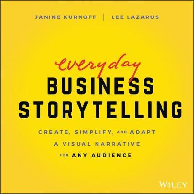 Everyday Business Storytelling: Create, Simplify, and Adapt a Visual Narrative for Any Audience - Janine Kurnoff