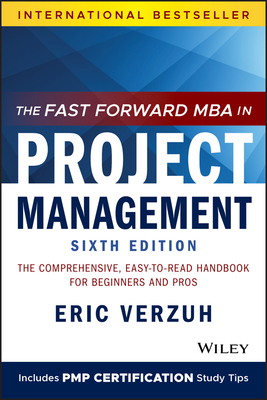 The Fast Forward MBA in Project Management: The Comprehensive, Easy-To-Read Handbook for Beginners and Pros - Eric Verzuh