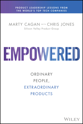 Empowered: Ordinary People, Extraordinary Products - Marty Cagan