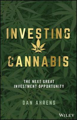 Investing in Cannabis: The Next Great Investment Opportunity - Dan Ahrens