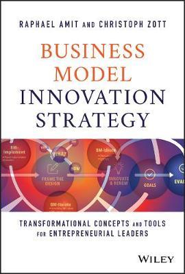 Business Model Innovation Strategy: Transformational Concepts and Tools for Entrepreneurial Leaders - Raphael Amit