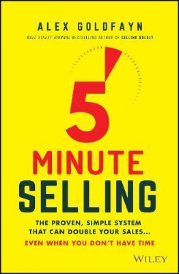 5-Minute Selling: The Proven, Simple System That Can Double Your Sales ... Even When You Don't Have Time - Alex Goldfayn