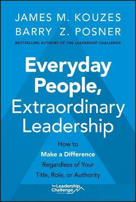 Everyday People, Extraordinary Leadership: How to Make a Difference Regardless of Your Title, Role, or Authority - James M. Kouzes