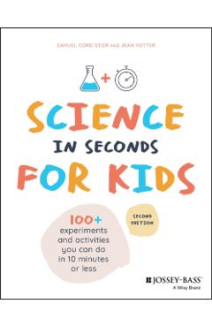 Science in Seconds for Kids: Over 100 Experiments You Can Do in Ten Minutes or Less - Jean Potter