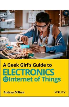 Coperta cărții 'A Geek Girl's Guide to Electronics and the Internet of Things - Audrey O'shea'