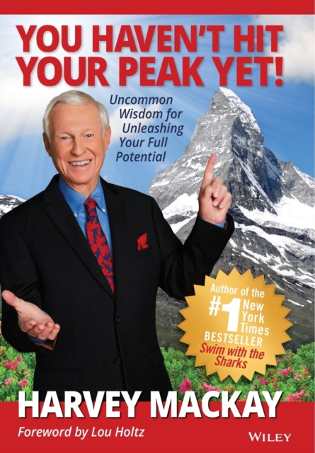 You Haven't Hit Your Peak Yet!: Uncommon Wisdom for Unleashing Your Full Potential - Harvey Mackay