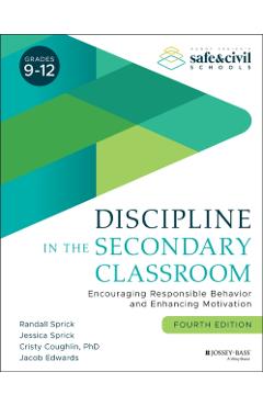 Discipline in the Secondary Classroom: Encouraging Responsible Behavior and Enhancing Motivation - Randall S. Sprick
