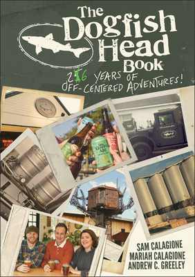 The Dogfish Head Book: 25 Years of Off-Centered Adventures - Sam Calagione