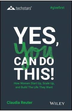 Yes, You Can Do This!: How Women Start Up, Scale Up, and Build the Life They Want - Claudia Reuter