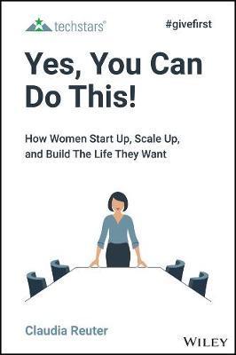 Yes, You Can Do This!: How Women Start Up, Scale Up, and Build the Life They Want - Claudia Reuter