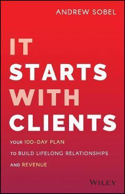 It Starts with Clients: Your 100-Day Plan to Build Lifelong Relationships and Revenue - Andrew Sobel