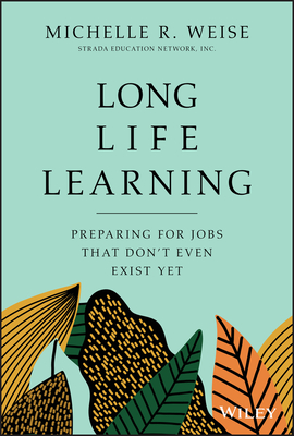 Long Life Learning: Preparing for Jobs That Don't Even Exist Yet - Michelle R. Weise