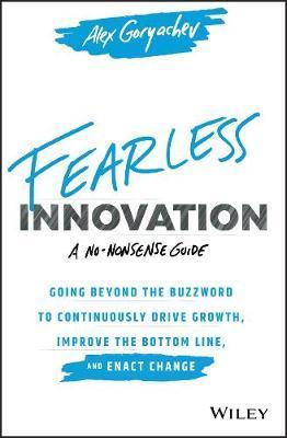 Fearless Innovation: Going Beyond the Buzzword to Continuously Drive Growth, Improve the Bottom Line, and Enact Change - Alex Goryachev