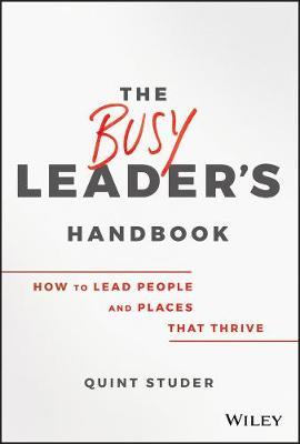 The Busy Leader's Handbook: How to Lead People and Places That Thrive - Quint Studer
