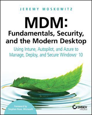 MDM: Fundamentals, Security, and the Modern Desktop: Using Intune, Autopilot, and Azure to Manage, Deploy, and Secure Windows 10 - Jeremy Moskowitz