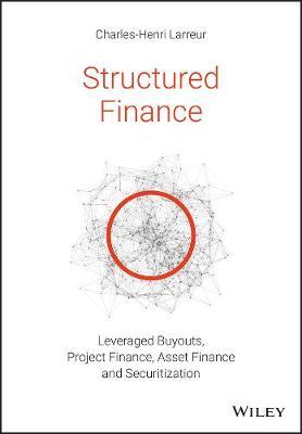 Structured Finance: Leveraged Buyouts, Project Finance, Asset Finance and Securitization - Charles-henri Larreur