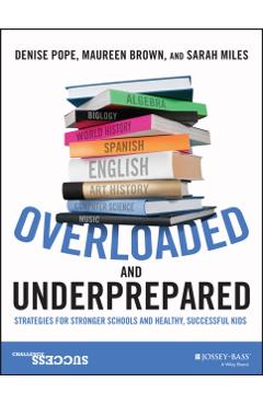 Overloaded and Underprepared: Strategies for Stronger Schools and Healthy, Successful Kids - Denise Pope
