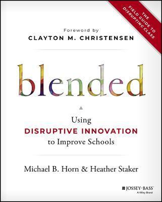 Blended: Using Disruptive Innovation to Improve Schools - Michael B. Horn