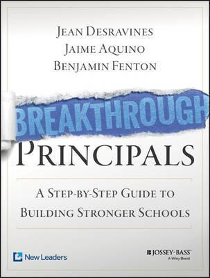 Breakthrough Principals: A Step-By-Step Guide to Building Stronger Schools - Jean Desravines