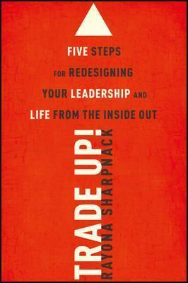 Trade-Up!: 5 Steps for Redesigning Your Leadership and Life from the Inside Out - Rayona Sharpnack