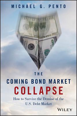 The Coming Bond Market Collapse: How to Survive the Demise of the U.S. Debt Market - Michael G. Pento