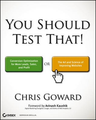 You Should Test That: Conversion Optimization for More Leads, Sales and Profit or the Art and Science of Optimized Marketing - Chris Goward