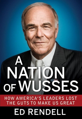A Nation of Wusses: How America's Leaders Lost the Guts to Make Us Great - Ed Rendell