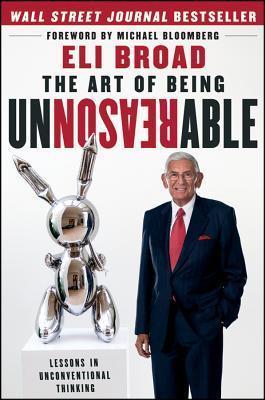 The Art of Being Unreasonable: Lessons in Unconventional Thinking - Eli Broad
