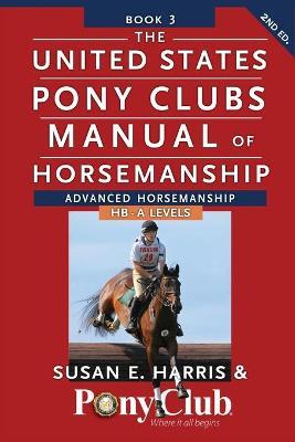 The United States Pony Clubs Manual of Horsemanship: Book 3: Advanced Horsemanship Hb - A Levels - Susan E. Harris