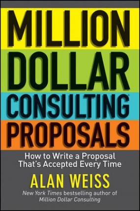 Million Dollar Consulting Proposals: How to Write a Proposal That's Accepted Every Time - Alan Weiss