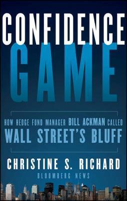 Confidence Game: How Hedge Fund Manager Bill Ackman Called Wall Street's Bluff - Christine S. Richard