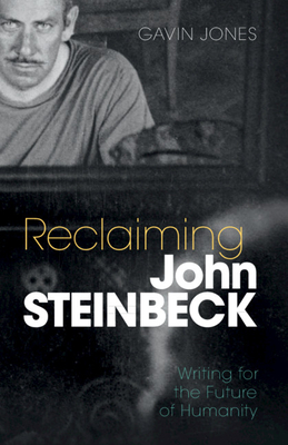 Reclaiming John Steinbeck: Writing for the Future of Humanity - Gavin Jones