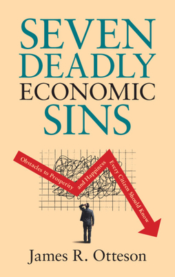 Seven Deadly Economic Sins: Obstacles to Prosperity and Happiness Every Citizen Should Know - James R. Otteson
