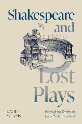 Shakespeare and Lost Plays: Reimagining Drama in Early Modern England - David Mcinnis