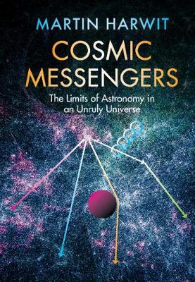 Cosmic Messengers: The Limits of Astronomy in an Unruly Universe - Martin Harwit