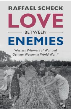Coperta cărții 'Love Between Enemies: Western Prisoners of War and German Women in World War II - Raffael Scheck'