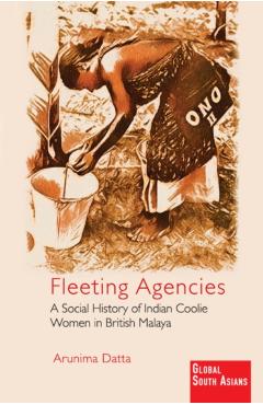 Coperta cărții 'Fleeting Agencies: A Social History of Indian Coolie Women in British Malaya - Arunima Datta'