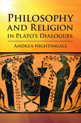 Philosophy and Religion in Plato's Dialogues - Andrea Nightingale