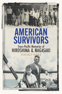 American Survivors: Trans-Pacific Memories of Hiroshima and Nagasaki - Naoko Wake