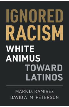 Coperta cărții 'Ignored Racism: White Animus Toward Latinos - Mark D. Ramirez'