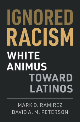 Ignored Racism: White Animus Toward Latinos - Mark D. Ramirez