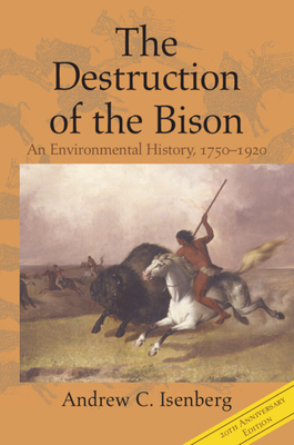 The Destruction of the Bison: An Environmental History, 1750-1920 - Andrew C. Isenberg