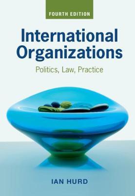 International Organizations: Politics, Law, Practice - Ian Hurd