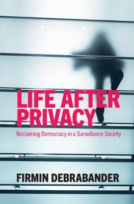 Life After Privacy: Reclaiming Democracy in a Surveillance Society - Firmin Debrabander