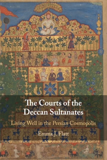 The Courts of the Deccan Sultanates: Living Well in the Persian Cosmopolis - Emma J. Flatt