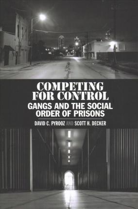 Competing for Control: Gangs and the Social Order of Prisons - David C. Pyrooz