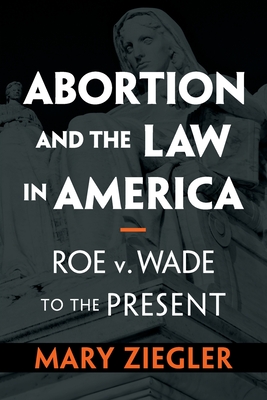 Abortion and the Law in America - Mary Ziegler